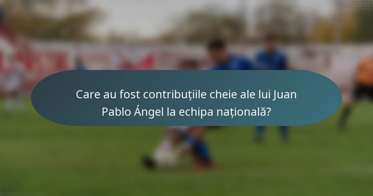 Care au fost contribuțiile cheie ale lui Juan Pablo Ángel la echipa națională?