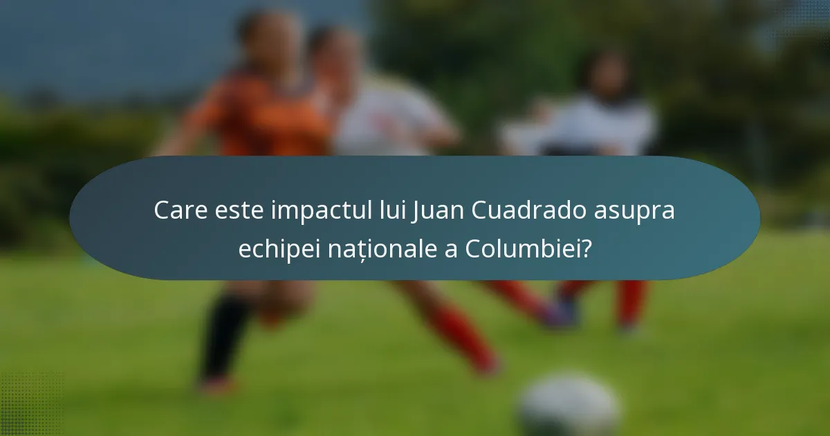 Care este impactul lui Juan Cuadrado asupra echipei naționale a Columbiei?