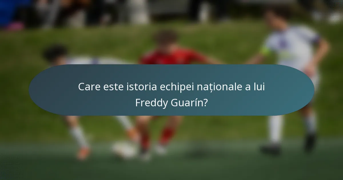Care este istoria echipei naționale a lui Freddy Guarín?