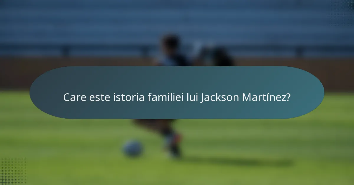 Care este istoria familiei lui Jackson Martínez?