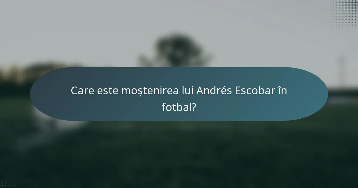 Care este moștenirea lui Andrés Escobar în fotbal?