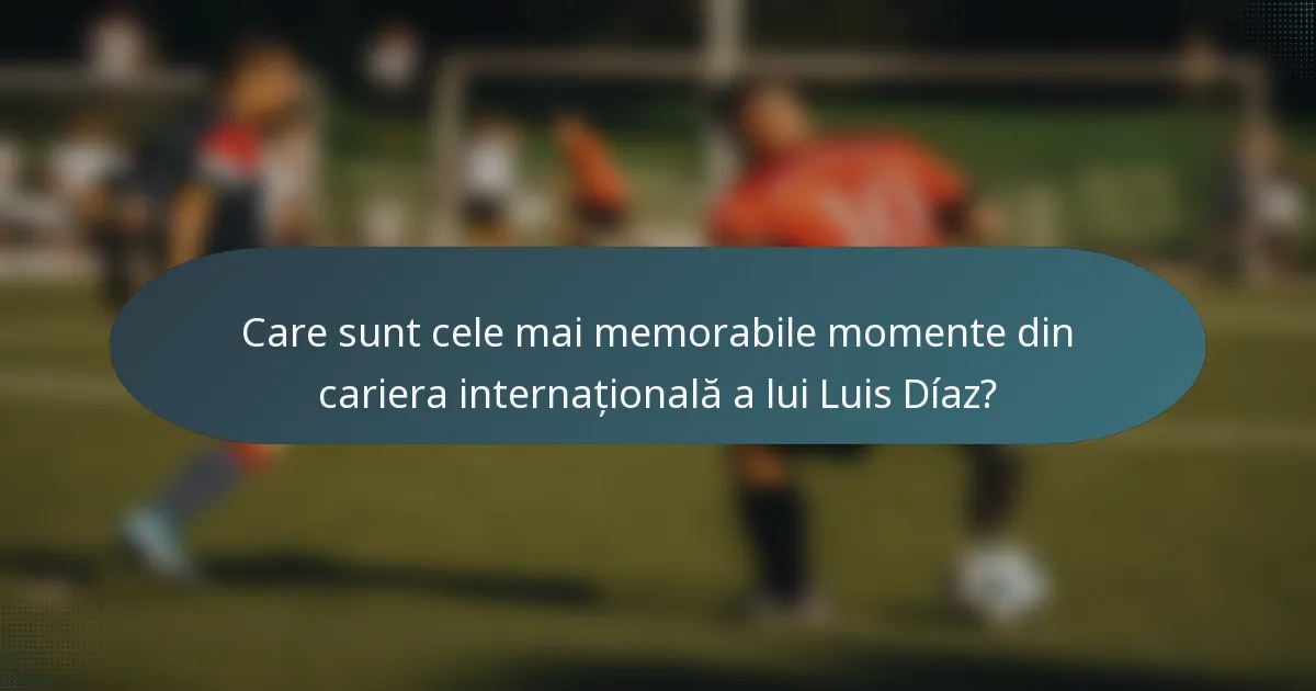 Care sunt cele mai memorabile momente din cariera internațională a lui Luis Díaz?