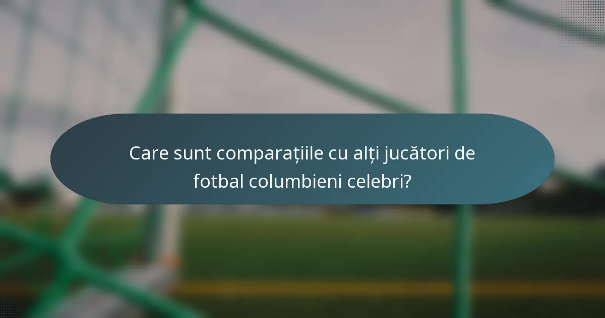 Care sunt comparațiile cu alți jucători de fotbal columbieni celebri?