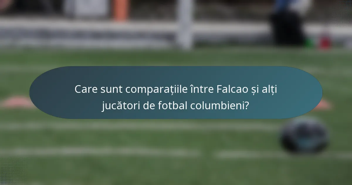 Care sunt comparațiile între Falcao și alți jucători de fotbal columbieni?