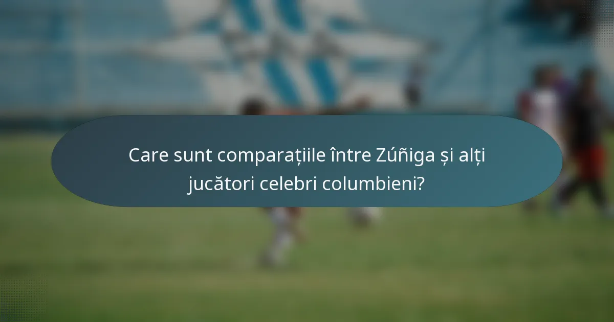 Care sunt comparațiile între Zúñiga și alți jucători celebri columbieni?
