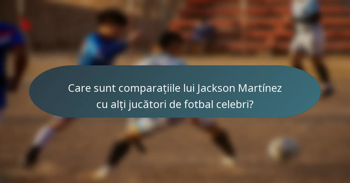 Care sunt comparațiile lui Jackson Martínez cu alți jucători de fotbal celebri?
