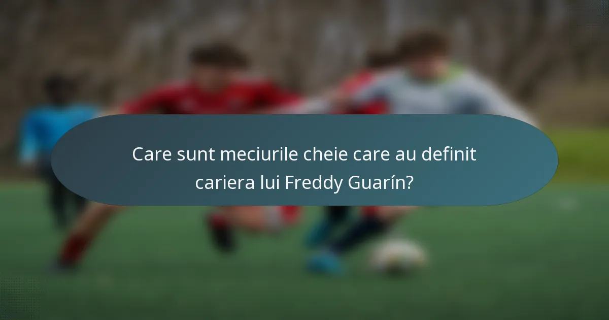 Care sunt meciurile cheie care au definit cariera lui Freddy Guarín?