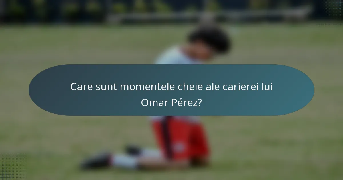 Care sunt momentele cheie ale carierei lui Omar Pérez?