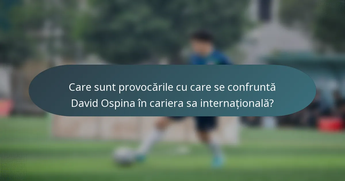 Care sunt provocările cu care se confruntă David Ospina în cariera sa internațională?