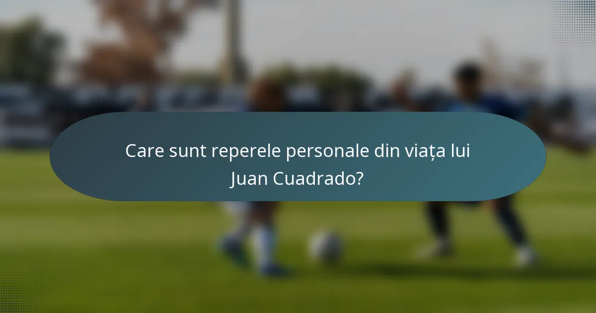 Care sunt reperele personale din viața lui Juan Cuadrado?