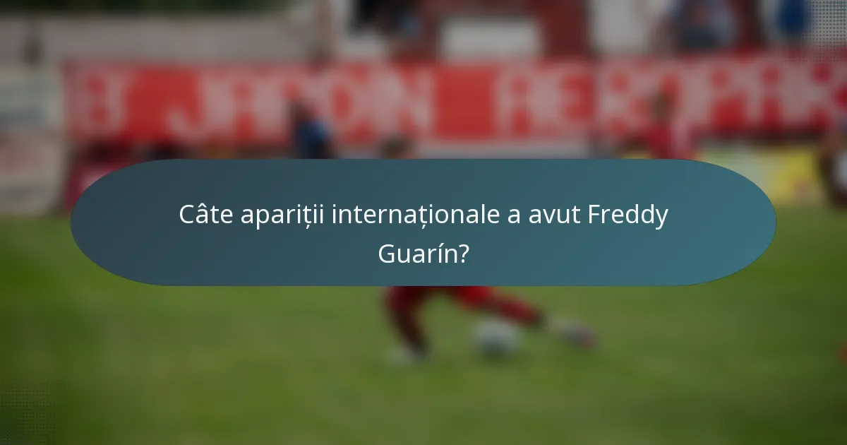 Câte apariții internaționale a avut Freddy Guarín?