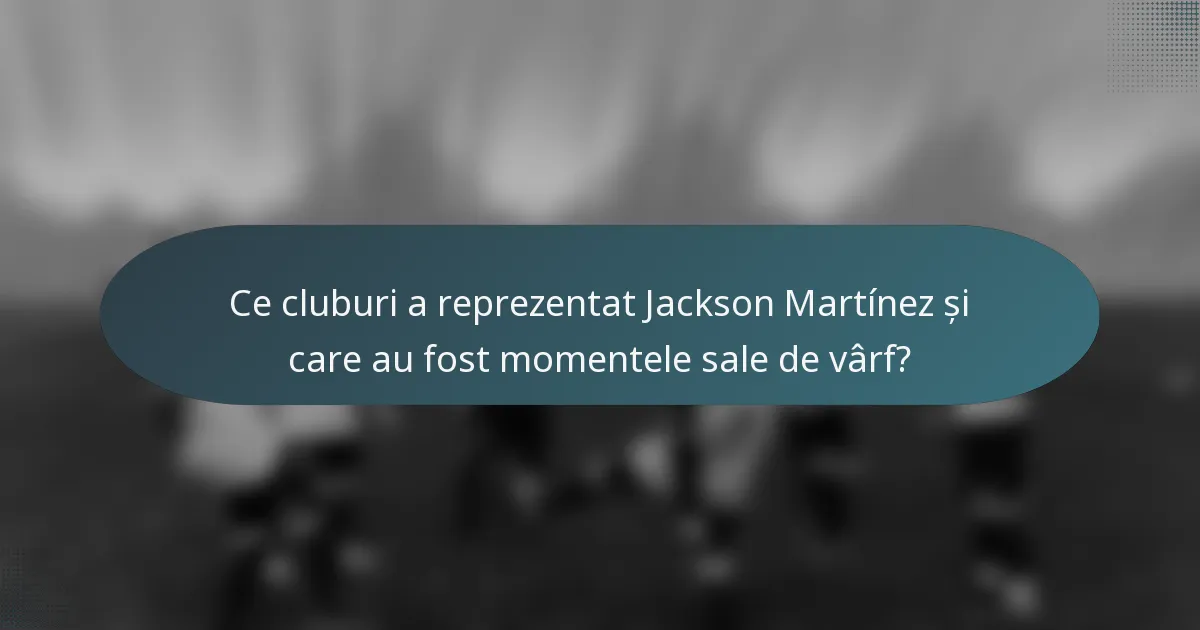Ce cluburi a reprezentat Jackson Martínez și care au fost momentele sale de vârf?