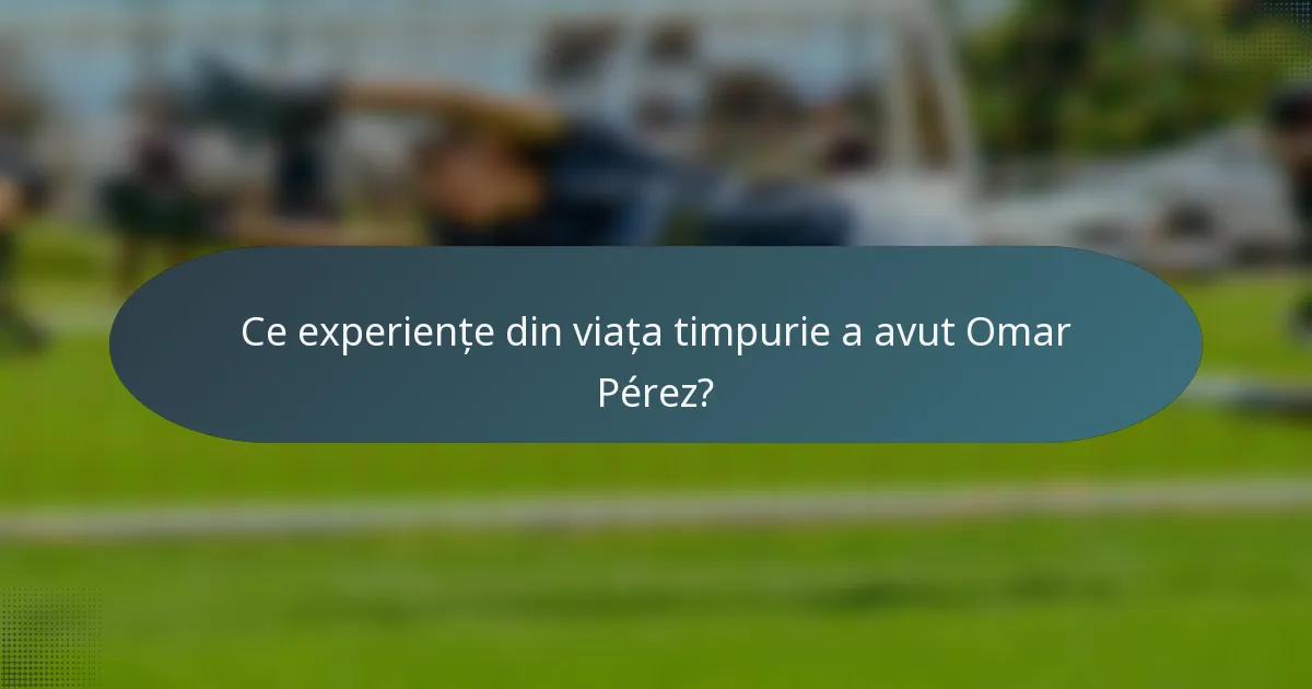 Ce experiențe din viața timpurie a avut Omar Pérez?