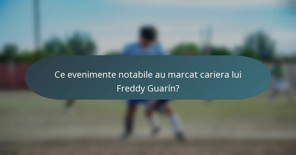 Ce evenimente notabile au marcat cariera lui Freddy Guarín?