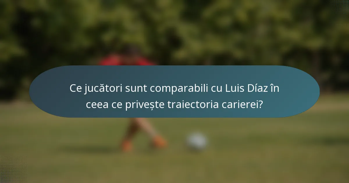 Ce jucători sunt comparabili cu Luis Díaz în ceea ce privește traiectoria carierei?