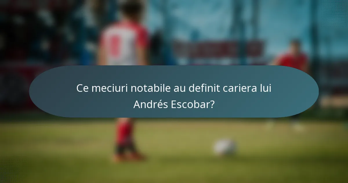 Ce meciuri notabile au definit cariera lui Andrés Escobar?