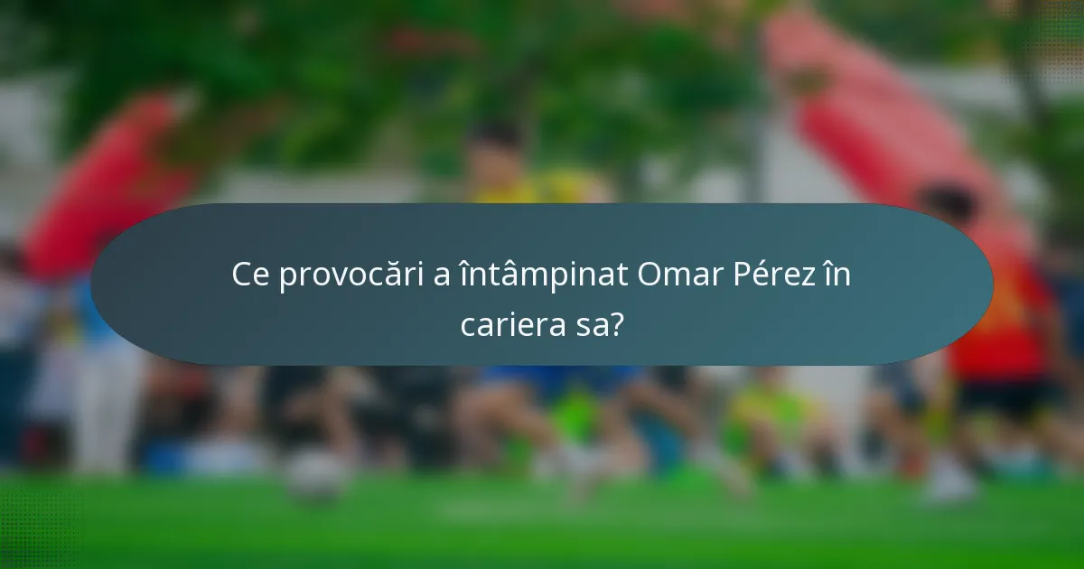 Ce provocări a întâmpinat Omar Pérez în cariera sa?