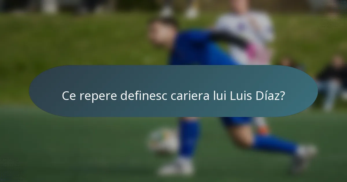 Ce repere definesc cariera lui Luis Díaz?