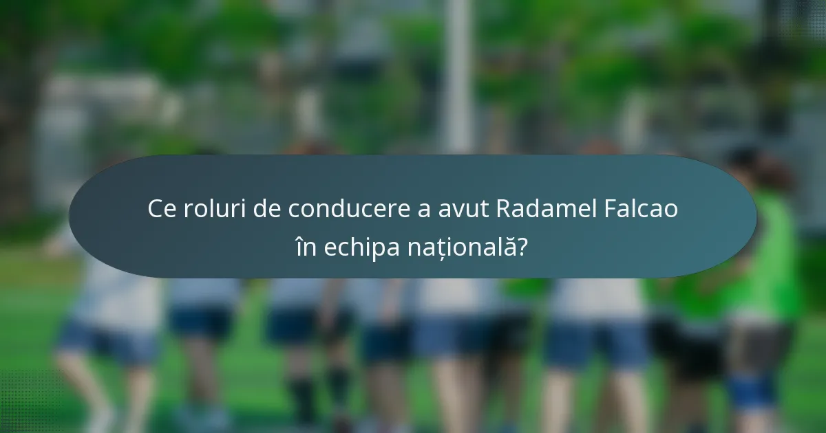 Ce roluri de conducere a avut Radamel Falcao în echipa națională?
