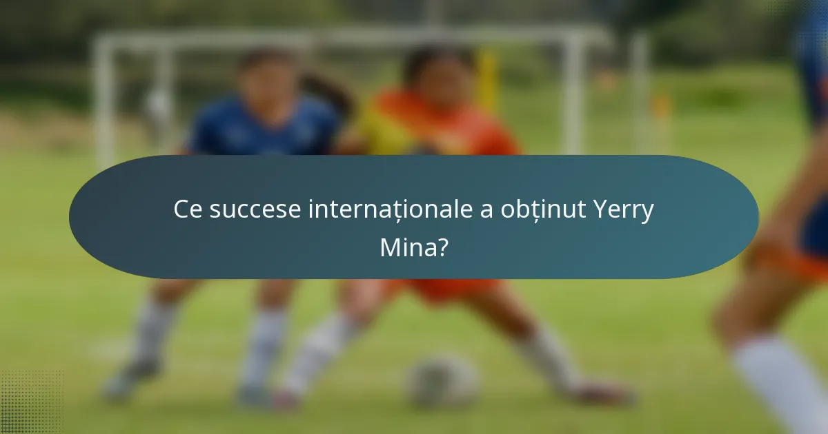 Ce succese internaționale a obținut Yerry Mina?