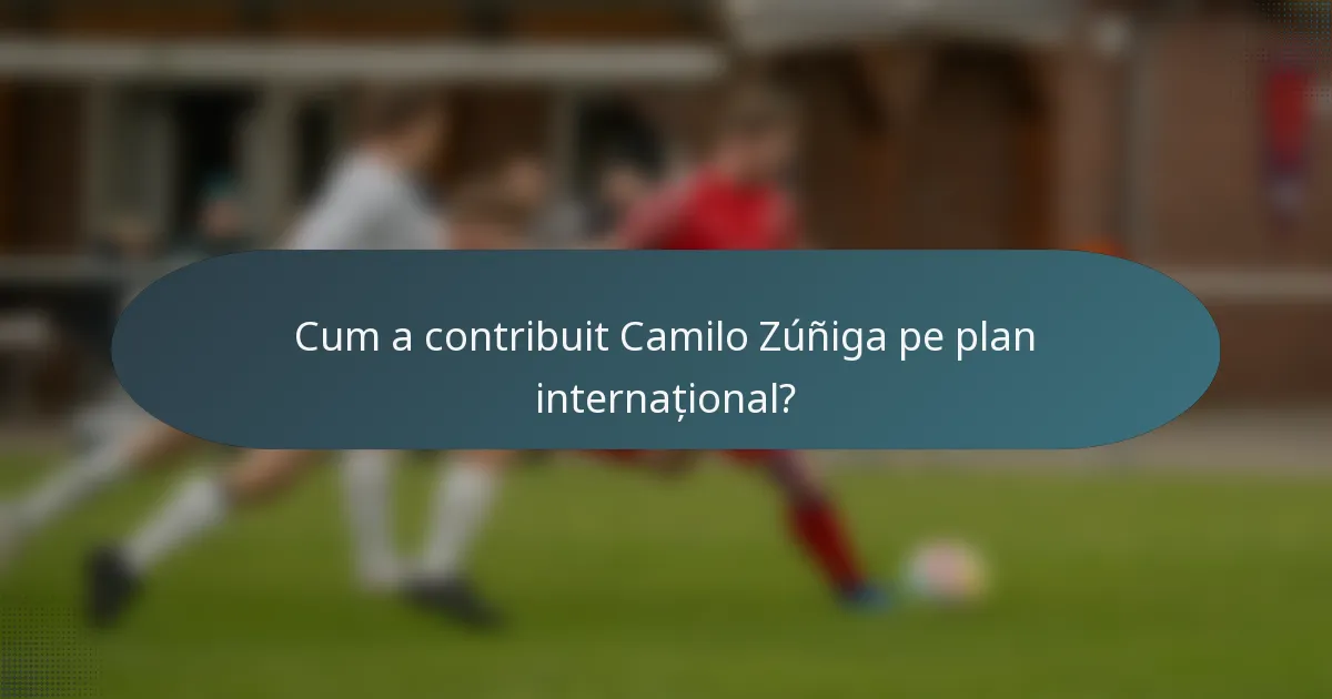 Cum a contribuit Camilo Zúñiga pe plan internațional?