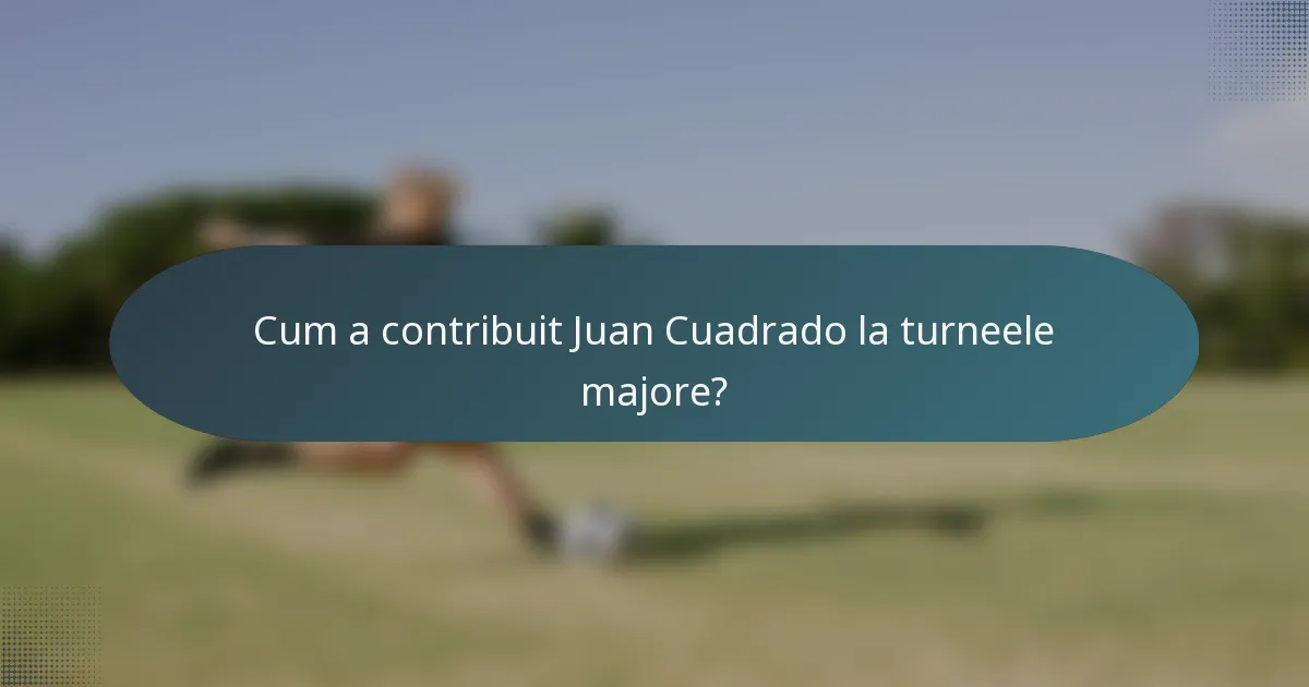 Cum a contribuit Juan Cuadrado la turneele majore?