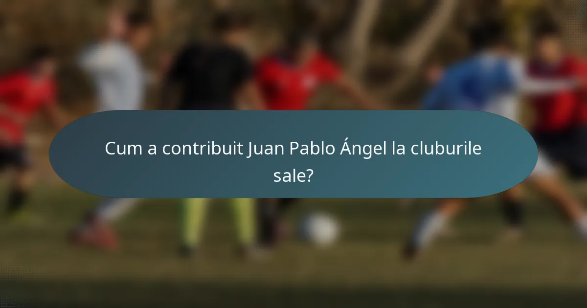 Cum a contribuit Juan Pablo Ángel la cluburile sale?