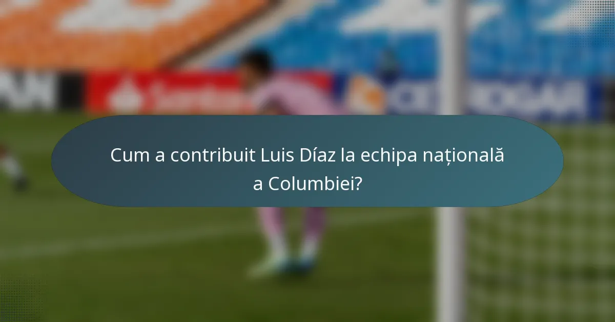 Cum a contribuit Luis Díaz la echipa națională a Columbiei?