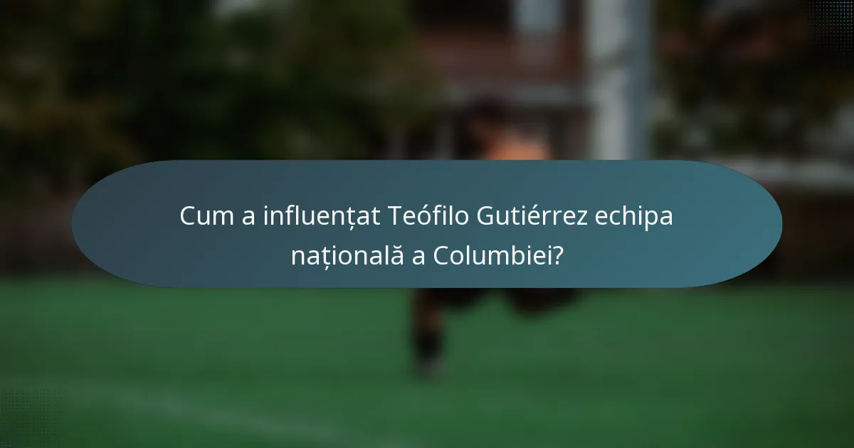 Cum a influențat Teófilo Gutiérrez echipa națională a Columbiei?