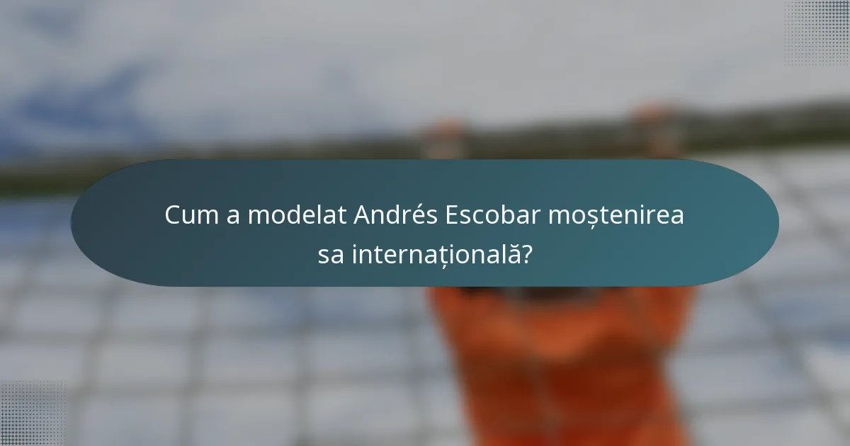 Cum a modelat Andrés Escobar moștenirea sa internațională?