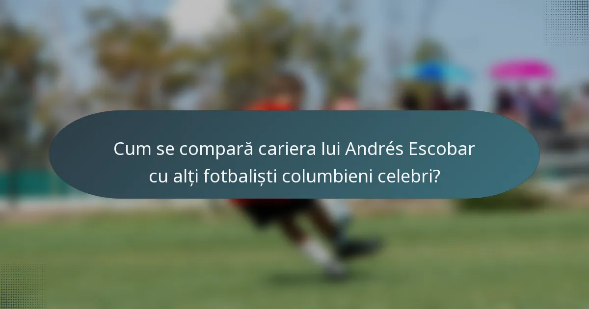 Cum se compară cariera lui Andrés Escobar cu alți fotbaliști columbieni celebri?