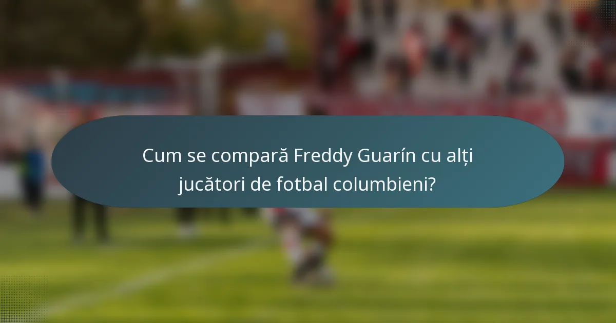 Cum se compară Freddy Guarín cu alți jucători de fotbal columbieni?