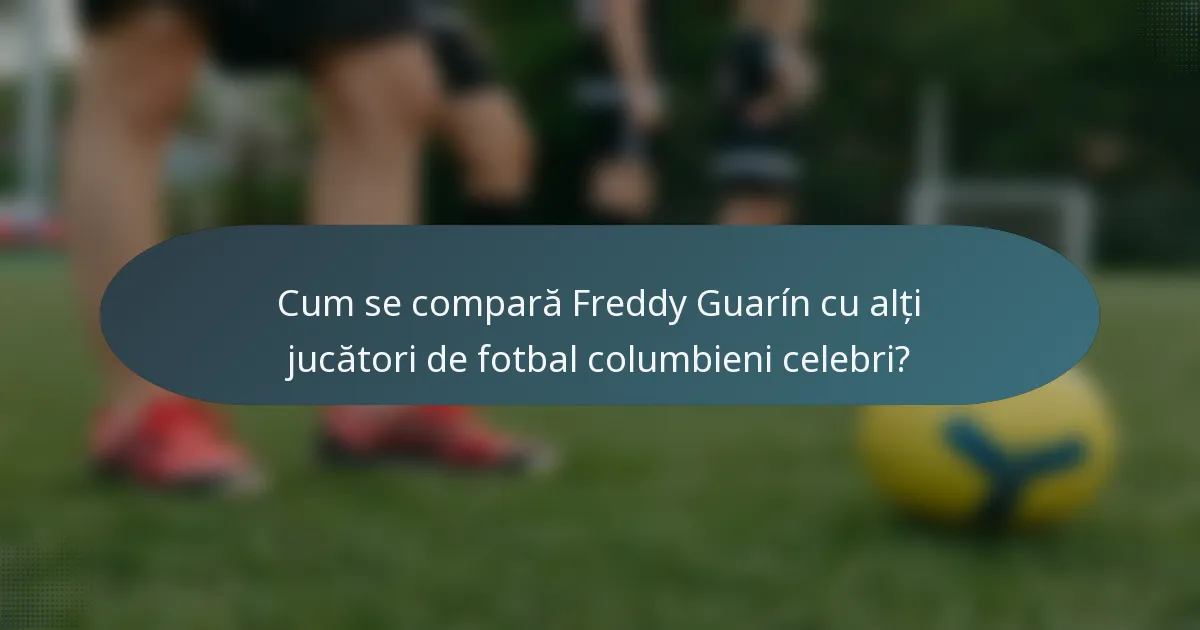Cum se compară Freddy Guarín cu alți jucători de fotbal columbieni celebri?