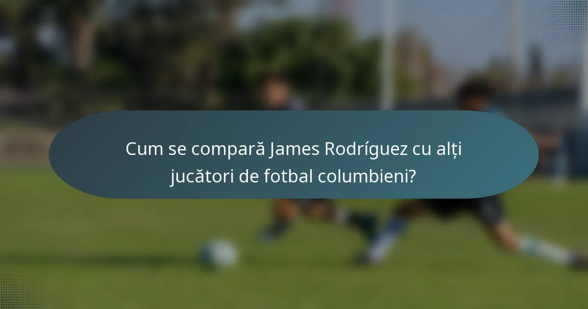 Cum se compară James Rodríguez cu alți jucători de fotbal columbieni?