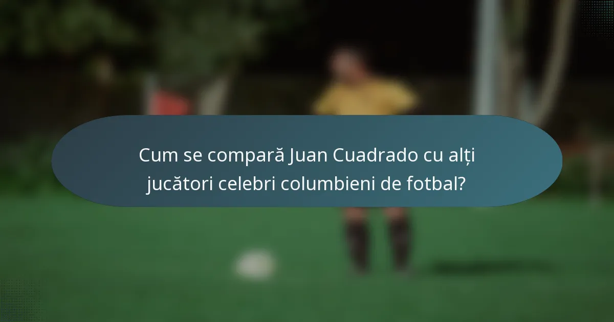 Cum se compară Juan Cuadrado cu alți jucători celebri columbieni de fotbal?
