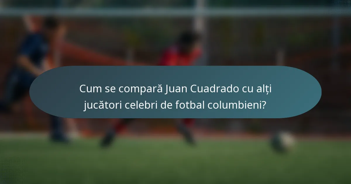 Cum se compară Juan Cuadrado cu alți jucători celebri de fotbal columbieni?