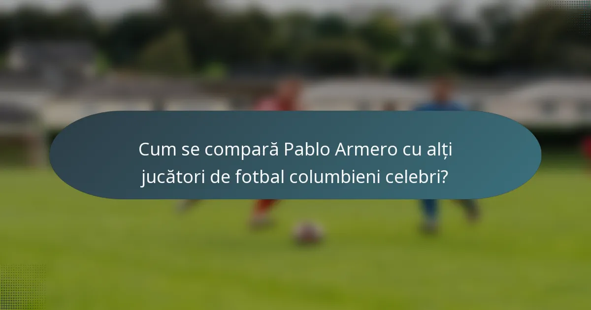 Cum se compară Pablo Armero cu alți jucători de fotbal columbieni celebri?