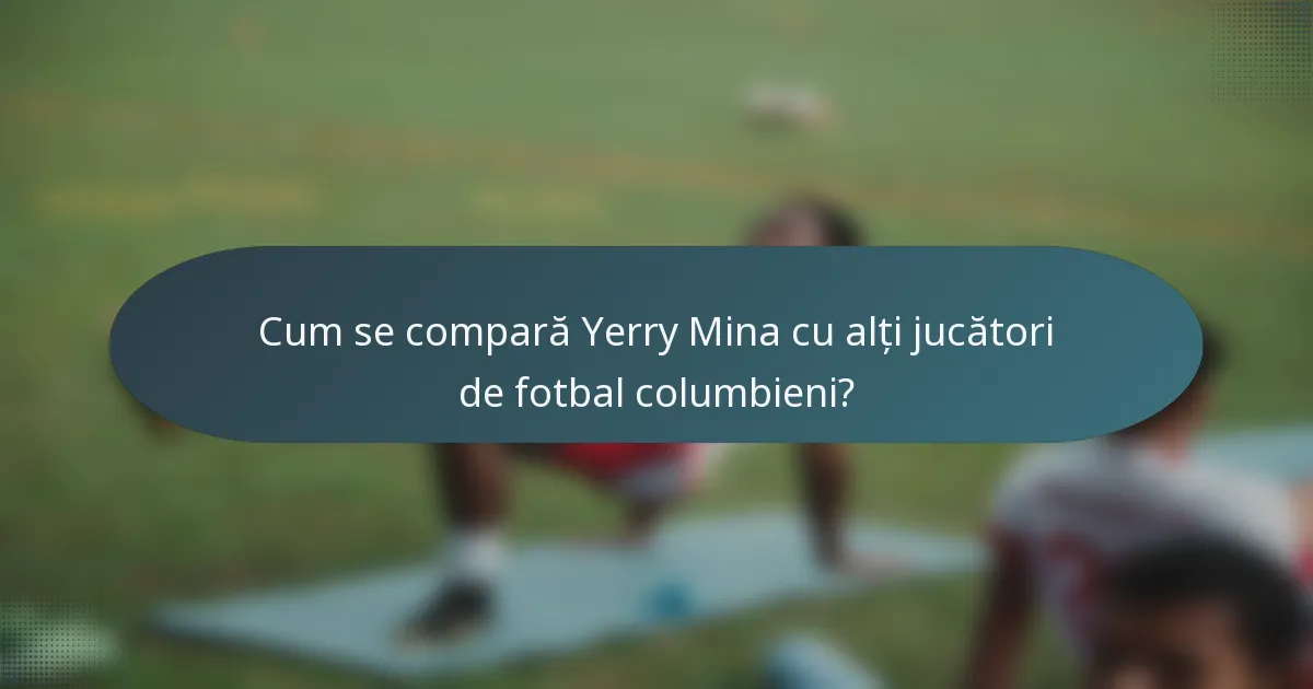 Cum se compară Yerry Mina cu alți jucători de fotbal columbieni?