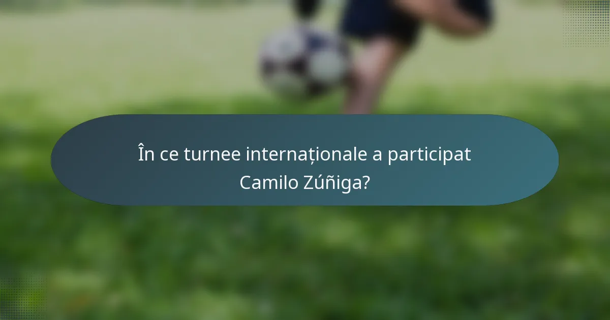 În ce turnee internaționale a participat Camilo Zúñiga?
