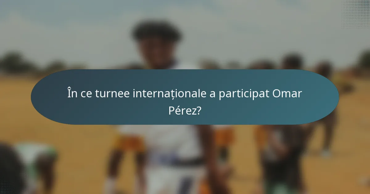 În ce turnee internaționale a participat Omar Pérez?