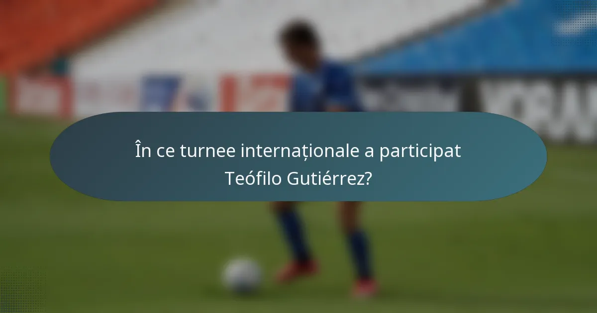 În ce turnee internaționale a participat Teófilo Gutiérrez?